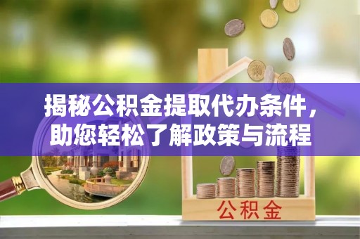 凤山揭秘公积金提取代办条件，助您轻松了解政策与流程