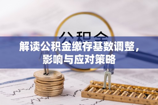 凤山解读公积金缴存基数调整，影响与应对策略