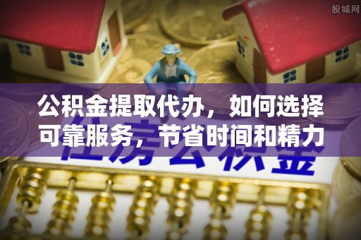 凤山公积金提取代办，如何选择可靠服务，节省时间和精力？