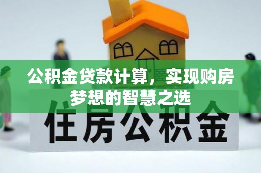 凤山公积金贷款计算，实现购房梦想的智慧之选