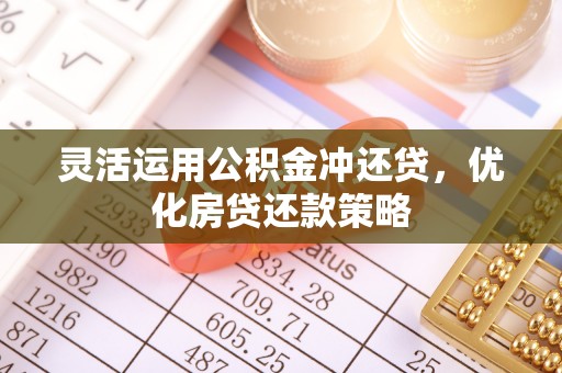 凤山灵活运用公积金冲还贷，优化房贷还款策略