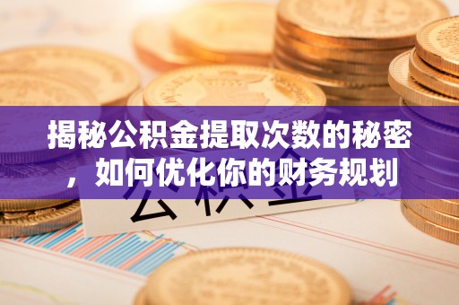 凤山揭秘公积金提取次数的秘密，如何优化你的财务规划