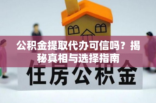 凤山公积金提取代办可信吗？揭秘真相与选择指南