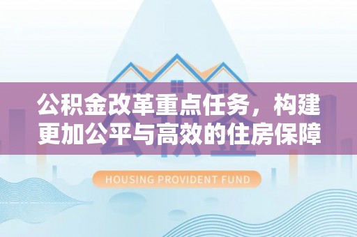 凤山公积金改革重点任务，构建更加公平与高效的住房保障体系