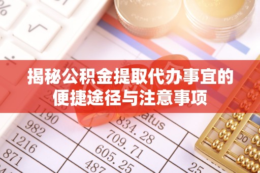 凤山揭秘公积金提取代办事宜的便捷途径与注意事项
