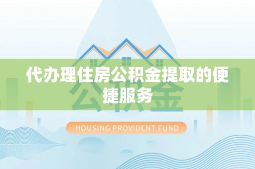 凤山代办理住房公积金提取的便捷服务