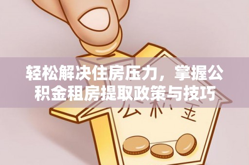 凤山轻松解决住房压力，掌握公积金租房提取政策与技巧