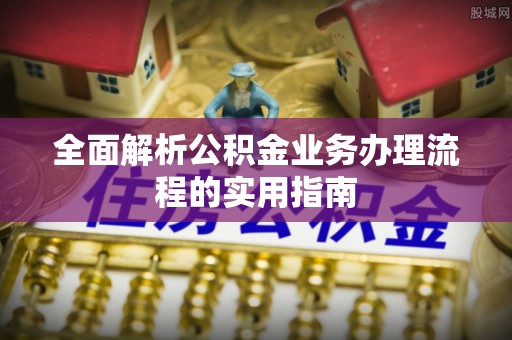 凤山全面解析公积金业务办理流程的实用指南
