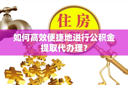 凤山如何高效便捷地进行公积金提取代办理？