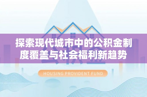 凤山探索现代城市中的公积金制度覆盖与社会福利新趋势