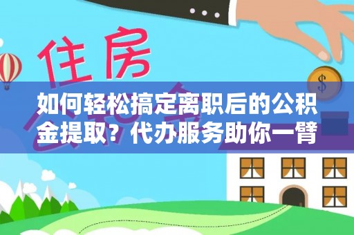 凤山如何轻松搞定离职后的公积金提取？代办服务助你一臂之力