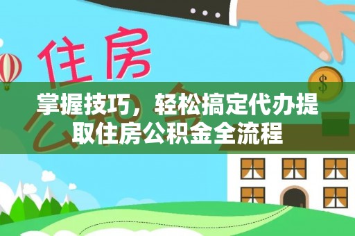 凤山掌握技巧，轻松搞定代办提取住房公积金全流程