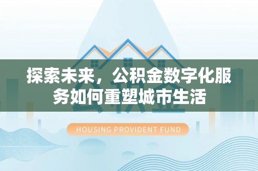 凤山探索未来，公积金数字化服务如何重塑城市生活