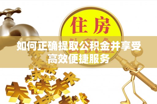 凤山如何正确提取公积金并享受高效便捷服务