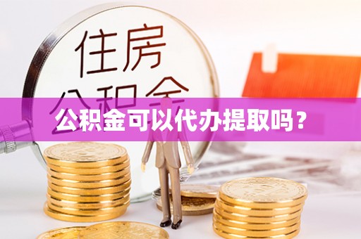 凤山公积金可以代办提取吗？