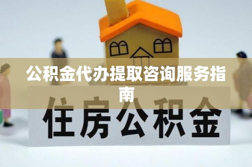 凤山公积金代办提取咨询服务指南