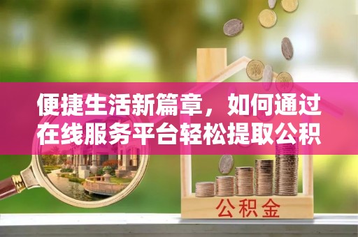 凤山便捷生活新篇章，如何通过在线服务平台轻松提取公积金