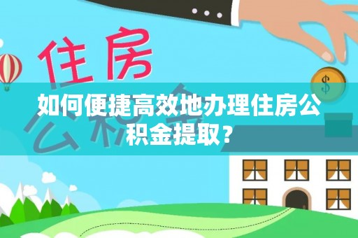 凤山如何便捷高效地办理住房公积金提取？
