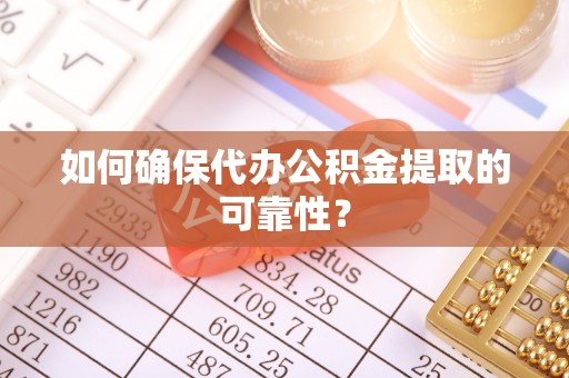 凤山如何确保代办公积金提取的可靠性？