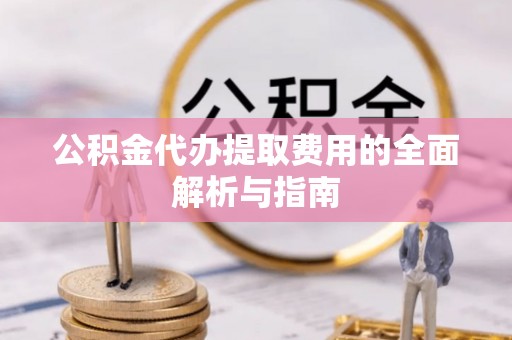 凤山公积金代办提取费用的全面解析与指南