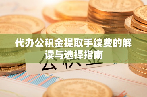 凤山代办公积金提取手续费的解读与选择指南