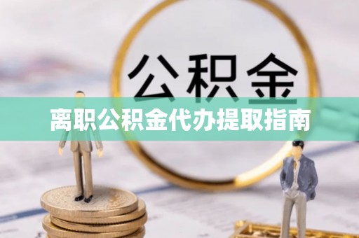 凤山离职公积金代办提取指南