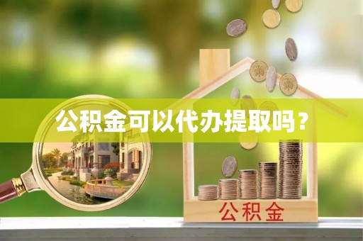 凤山公积金可以代办提取吗？