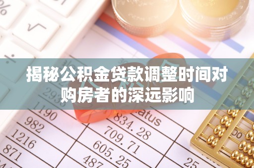 凤山揭秘公积金贷款调整时间对购房者的深远影响