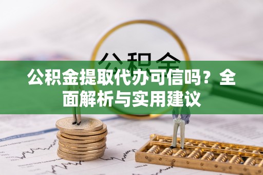 凤山公积金提取代办可信吗？全面解析与实用建议