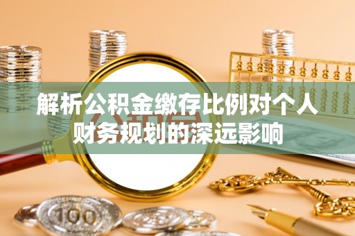 凤山解析公积金缴存比例对个人财务规划的深远影响