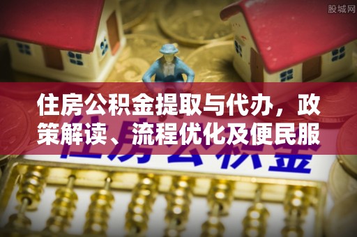 凤山住房公积金提取与代办，政策解读、流程优化及便民服务新趋势