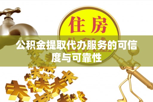 凤山公积金提取代办服务的可信度与可靠性