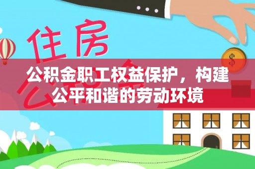 凤山公积金职工权益保护，构建公平和谐的劳动环境