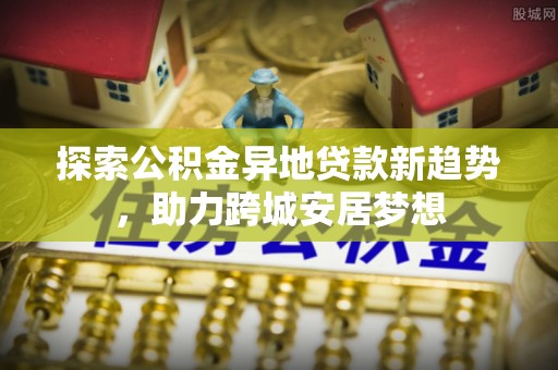 凤山探索公积金异地贷款新趋势，助力跨城安居梦想