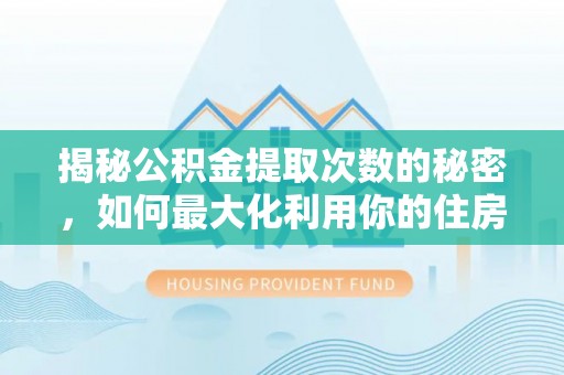 凤山揭秘公积金提取次数的秘密，如何最大化利用你的住房基金