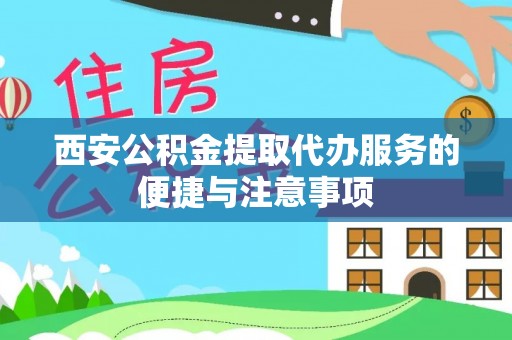 凤山西安公积金提取代办服务的便捷与注意事项