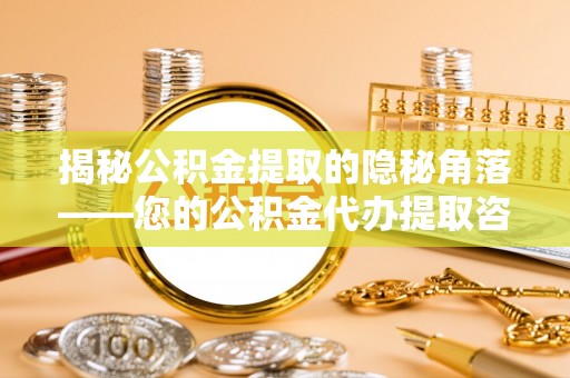 凤山揭秘公积金提取的隐秘角落——您的公积金代办提取咨询指南