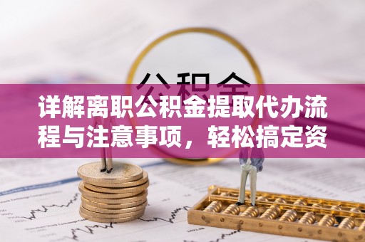 凤山详解离职公积金提取代办流程与注意事项，轻松搞定资金提取