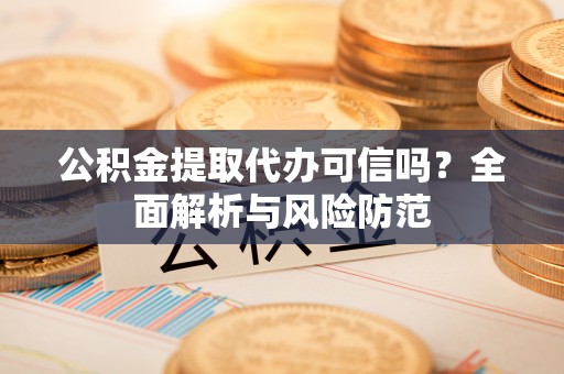 凤山公积金提取代办可信吗？全面解析与风险防范