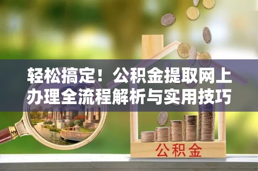 凤山轻松搞定！公积金提取网上办理全流程解析与实用技巧