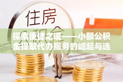凤山探索便捷之道——小额公积金提取代办服务的崛起与选择