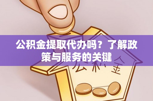 凤山公积金提取代办吗？了解政策与服务的关键