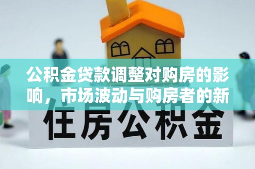 凤山公积金贷款调整对购房的影响，市场波动与购房者的新选择