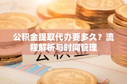 凤山公积金提取代办要多久？流程解析与时间管理