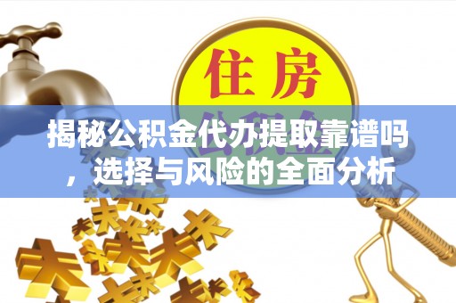 凤山揭秘公积金代办提取靠谱吗，选择与风险的全面分析
