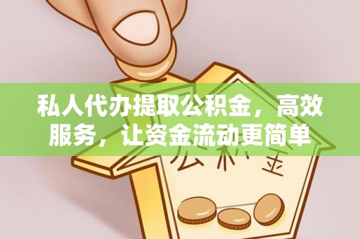 凤山私人代办提取公积金，高效服务，让资金流动更简单