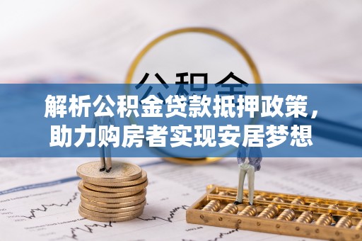 凤山解析公积金贷款抵押政策，助力购房者实现安居梦想