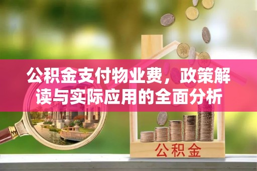 凤山公积金支付物业费，政策解读与实际应用的全面分析