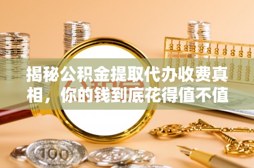 凤山揭秘公积金提取代办收费真相，你的钱到底花得值不值？