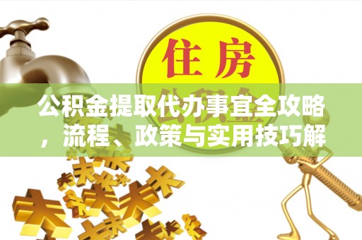 凤山公积金提取代办事宜全攻略，流程、政策与实用技巧解析